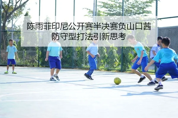 陈雨菲印尼公开赛半决赛负山口茜 防守型打法引新思考